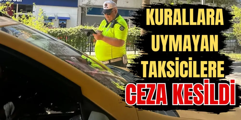 KURALLARA UYMAYAN TAKSİCİLERE CEZA KESİLDİ