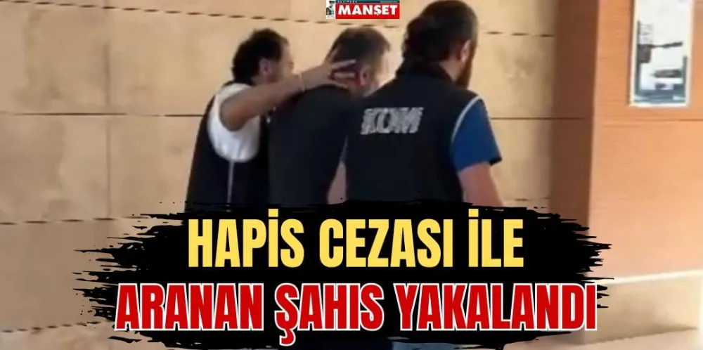 HAPİS CEZASI İLE ARANAN ŞAHIS YAKALANDI