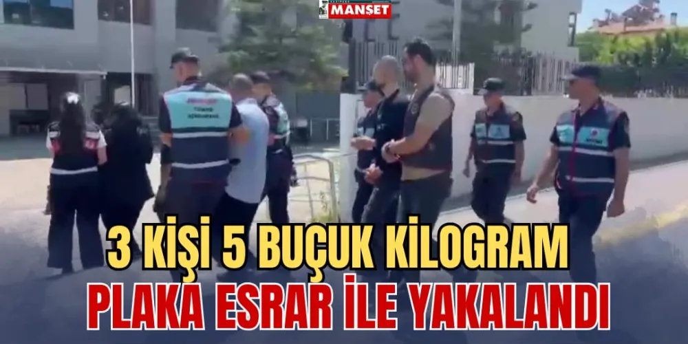 3 KİŞİ, 5 BUÇUK KİLOGRAM PLAKA ESRAR İLE YAKALANDI