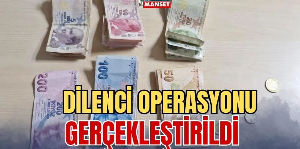 DİLENCİ OPERASYONU GERÇEKLEŞTİRİLDİ