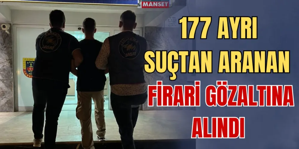 177 AYRI SUÇ DOSYASINDAN ARANAN FİRARİ GÖZALTINA ALINDI