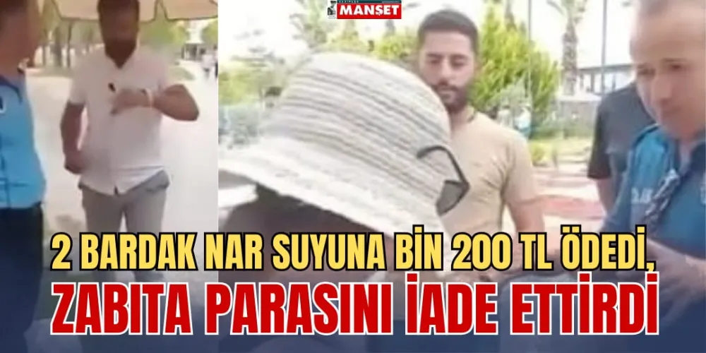 2 BARDAK NAR SUYUNA BİN 200 TL ÖDEDİ, ZABITA PARASINI İADE ETTİRDİ