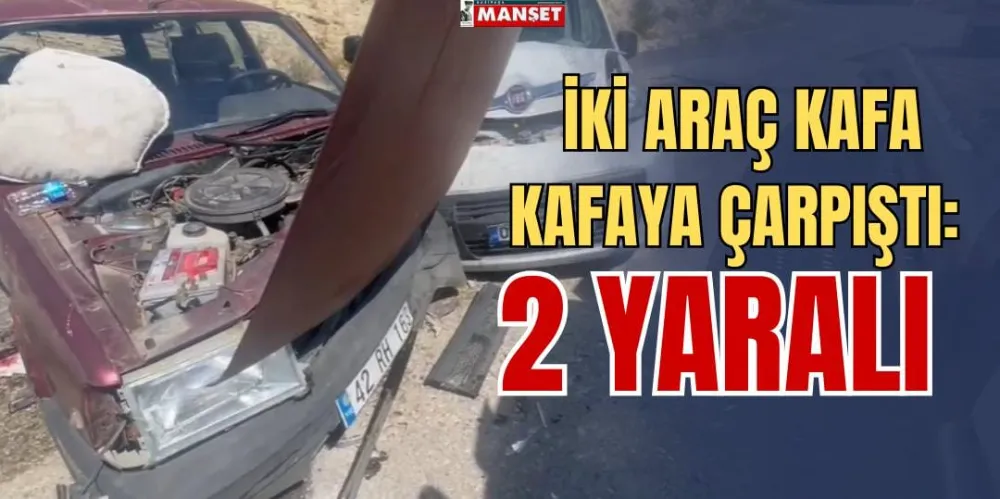 İKİ ARAÇ KAFA KAFAYA ÇARPIŞTI: 2 YARALI