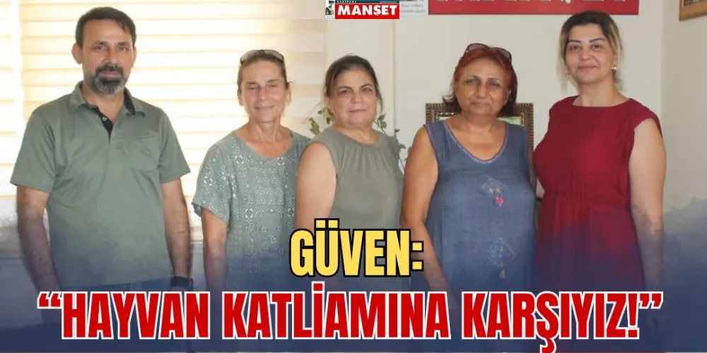 GÜVEN: “HAYVAN  KATLİAMINA KARŞIYIZ!”