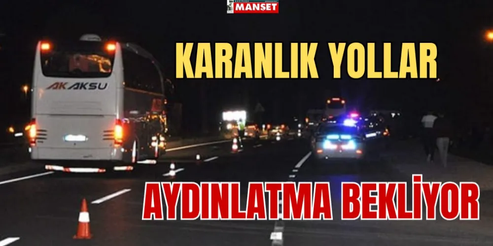 KARANLIK YOLLAR  AYDINLATMA BEKLİYOR