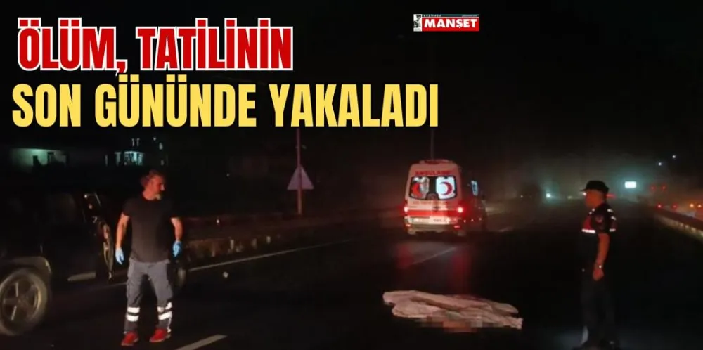 ÖLÜM, TATİLİNİN SON GÜNÜNDE YAKALADI