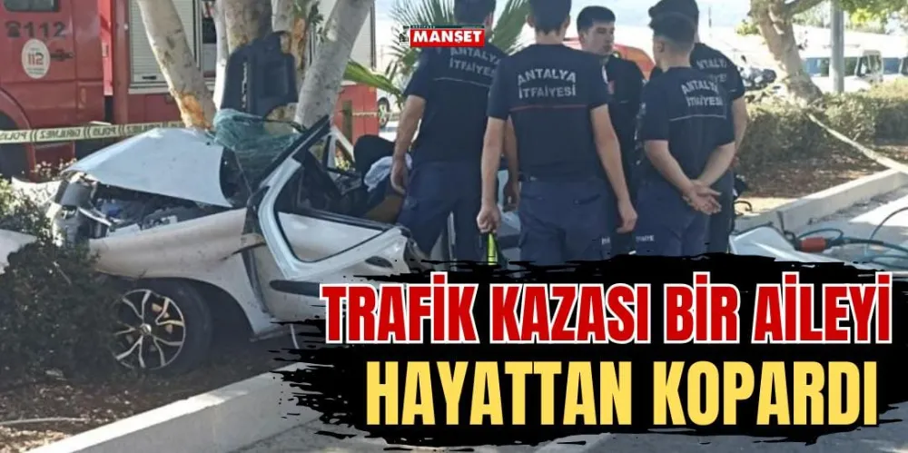 TRAFİK KAZASI BİR AİLEYİ HAYATTAN KOPARDI