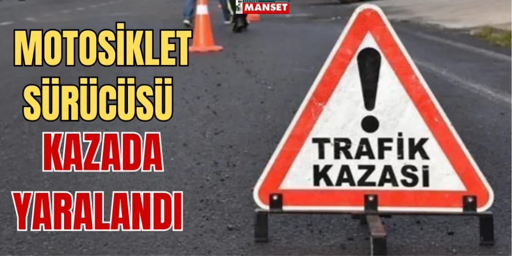 MOTOSİKLET SÜRÜCÜSÜ KAZADA YARALANDI