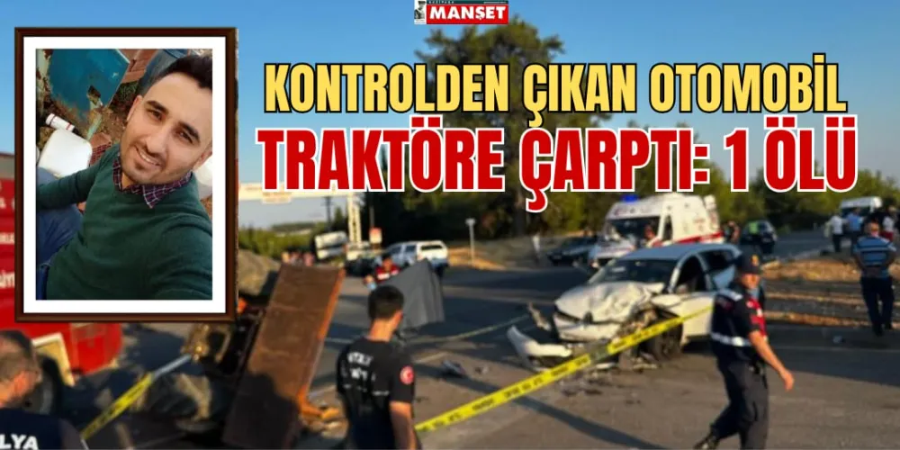 KONTROLDEN ÇIKAN OTOMOBİL TRAKTÖRE ÇARPTI: 1 ÖLÜ