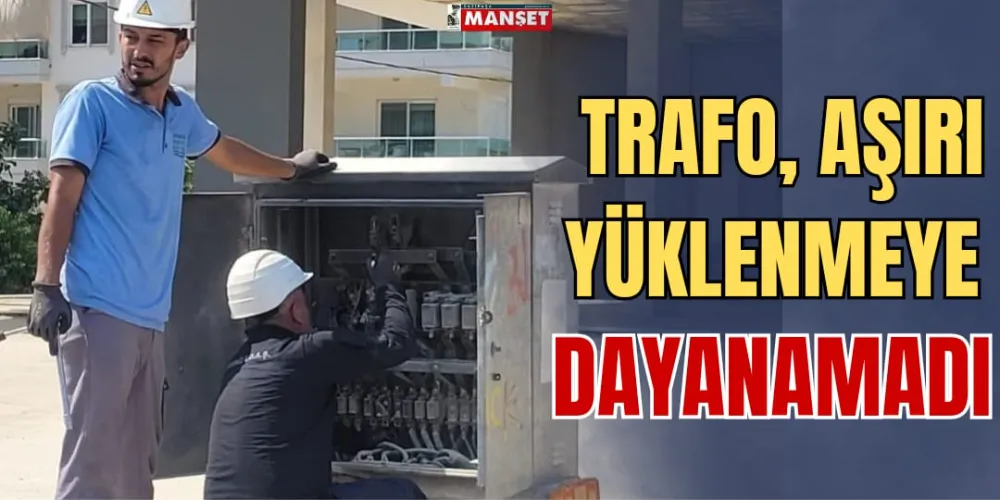 TRAFO, AŞIRI YÜKLENMEYE DAYANAMADI 