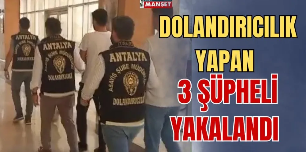 DOLANDIRICILIK YAPAN 3 ŞÜPHELİ YAKALANDI