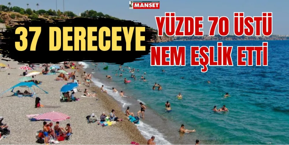 37 DERECEYE YÜZDE 70 ÜSTÜ NEM EŞLİK ETTİ 