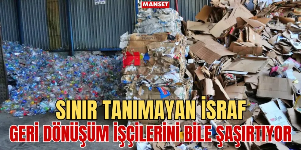 SINIR TANIMAYAN İSRAF GERİ  DÖNÜŞÜM İŞÇİLERİNİ BİLE ŞAŞIRTIYOR