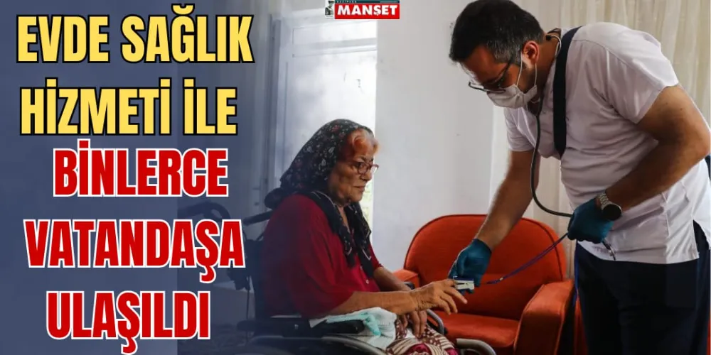 EVDE SAĞLIK HİZMETİ İLE BİNLERCE VATANDAŞA ULAŞILDI