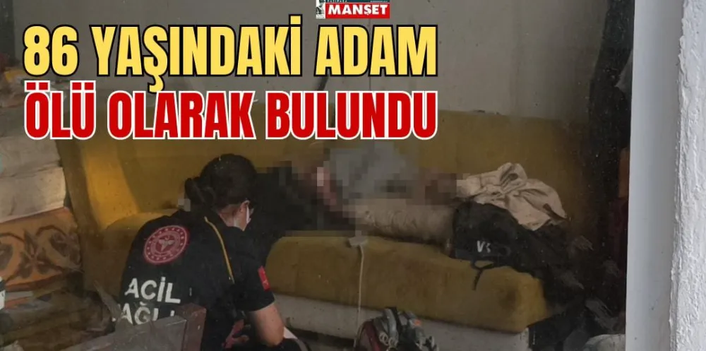 86 YAŞINDAKİ ADAM ÖLÜ OLARAK BULUNDU