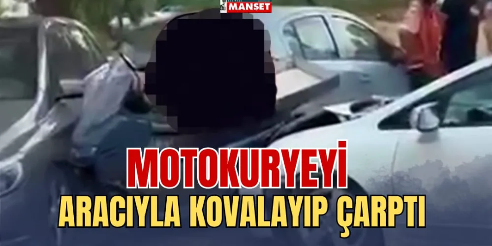 MOTOKURYEYİ ARACIYLA KOVALAYIP ÇARPTI