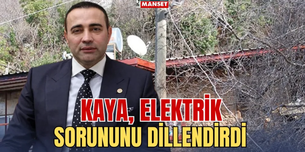 KAYA, ELEKTRİK SORUNUNU DİLLENDİRDİ 