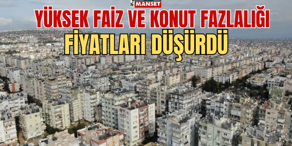 YÜKSEK FAİZ VE KONUT FAZLALIĞI FİYATLARI DÜŞÜRDÜ