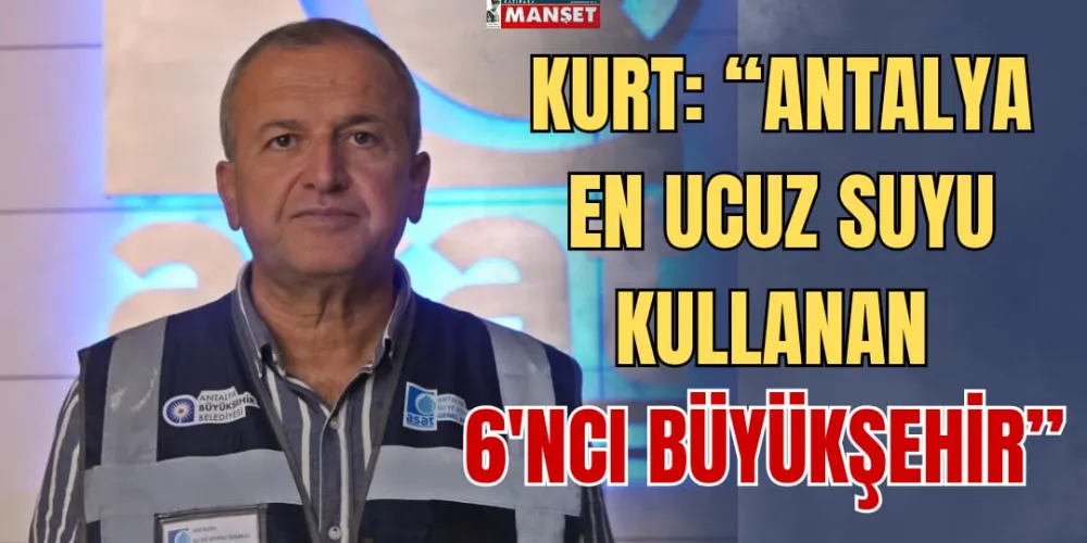 KURT: “ANTALYA EN UCUZ SUYU KULLANAN 6’NCI BÜYÜKŞEHİR”