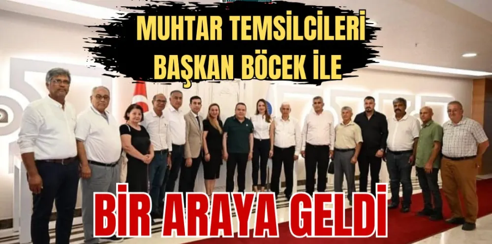 MUHTAR TEMSİLCİLERİ BAŞKAN BÖCEK İLE BİR ARAYA GELDİ