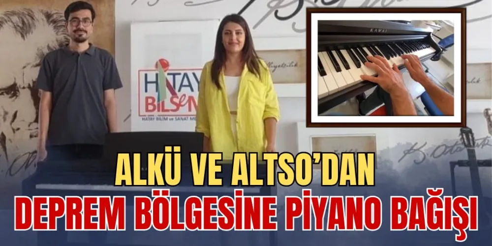 ALKÜ VE ALTSO’DAN DEPREM BÖLGESİNE PİYANO BAĞIŞI