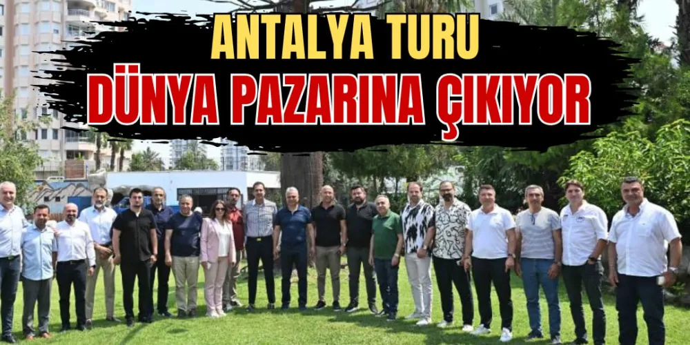 ANTALYA TURU DÜNYA PAZARINA ÇIKIYOR