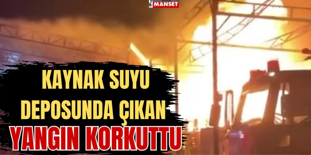 KAYNAK SUYU DEPOSUNDA ÇIKAN YANGIN KORKUTTU