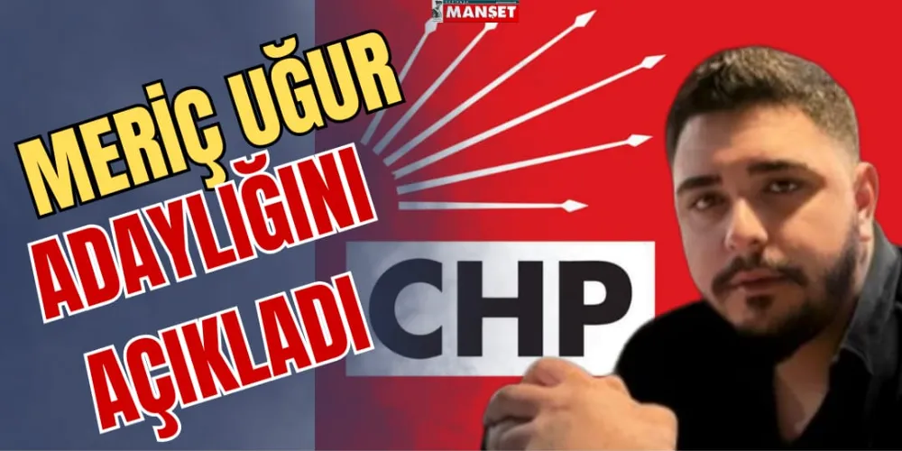 MERİÇ UĞUR ADAYLIĞINI AÇIKLADI