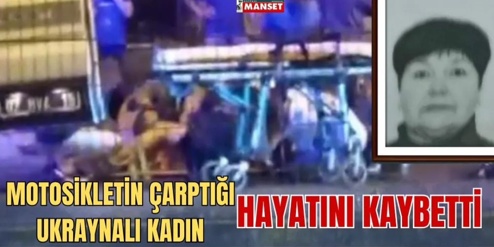  MOTOSİKLETİN ÇARPTIĞI UKRAYNALI KADIN HAYATINI KAYBETTİ