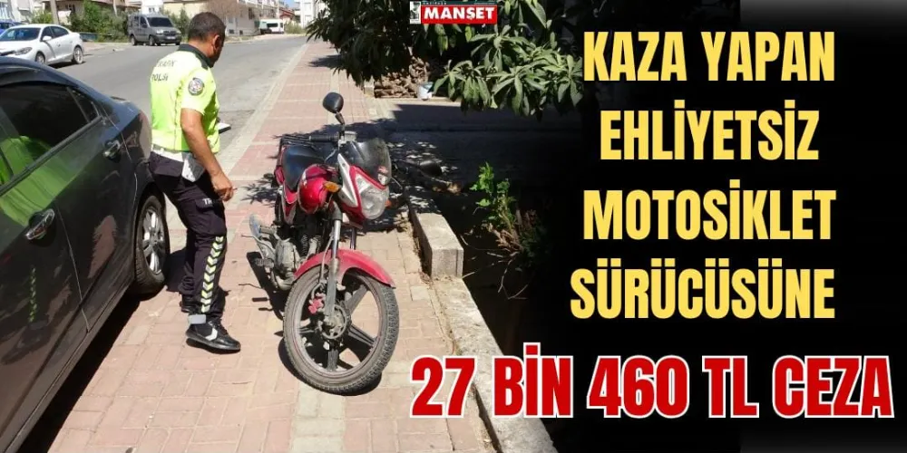  KAZA YAPAN EHLİYETSİZ MOTOSİKLET SÜRÜCÜSÜNE 27 BİN 460 TL CEZA