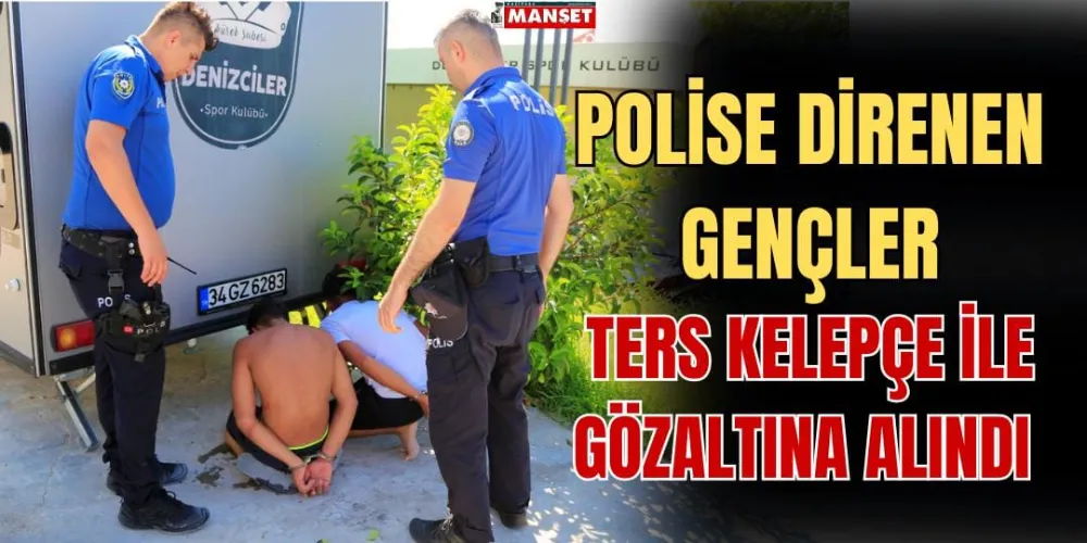 POLİSE DİRENEN GENÇLER, TERS KELEPÇE İLE GÖZALTINA ALINDI