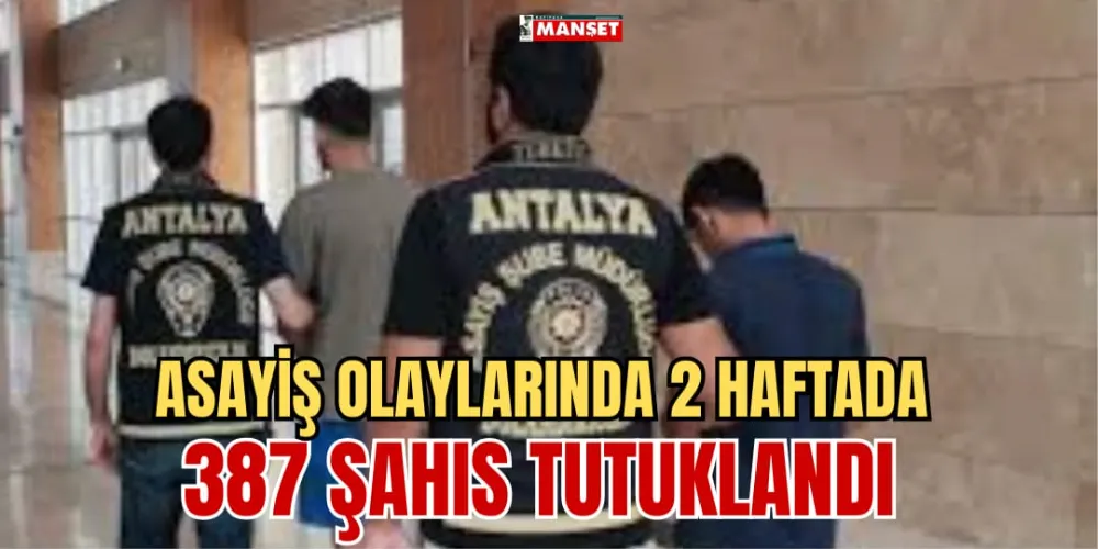 ASAYİŞ OLAYLARINDA 2 HAFTADA 387 ŞAHIS TUTUKLANDI