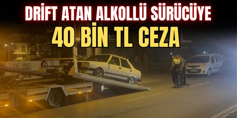 DRİFT ATAN ALKOLLÜ SÜRÜCÜYE 40 BİN TL CEZA