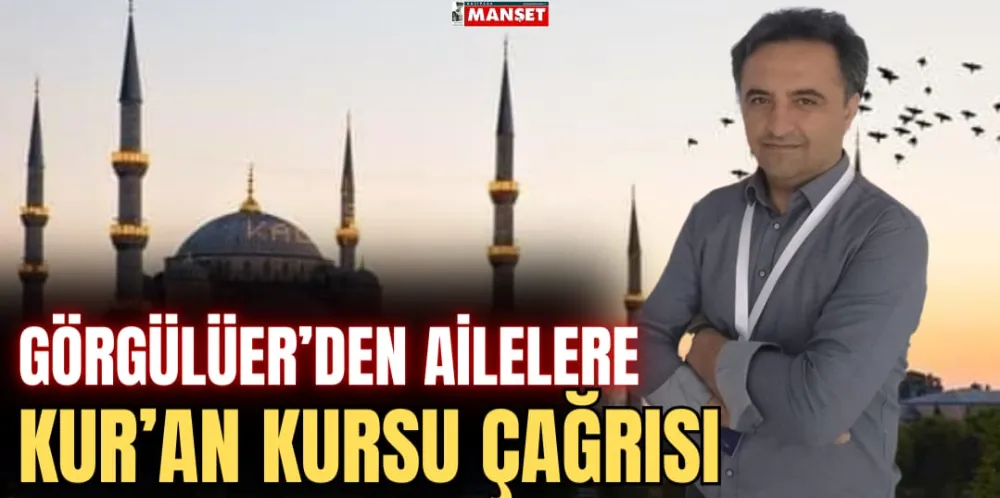 GÖRGÜLÜER’DEN AİLELERE KUR’AN KURSU ÇAĞRISI