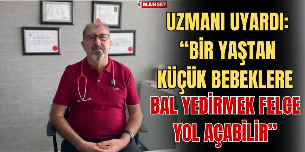 UZMANI UYARDI: “BİR YAŞTAN KÜÇÜK BEBEKLERE BAL YEDİRMEK FELCE YOL AÇABİLİR”