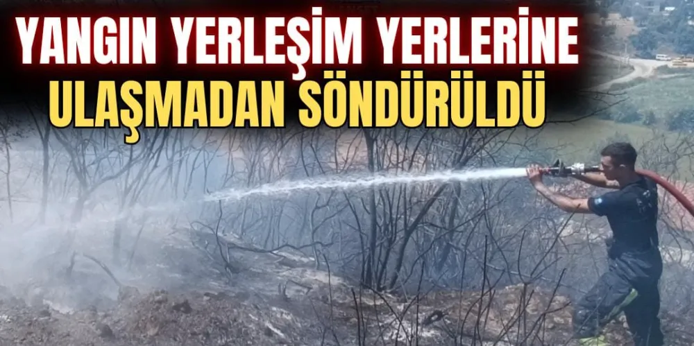 YANGIN YERLEŞİM YERLERİNE ULAŞMADAN SÖNDÜRÜLDÜ