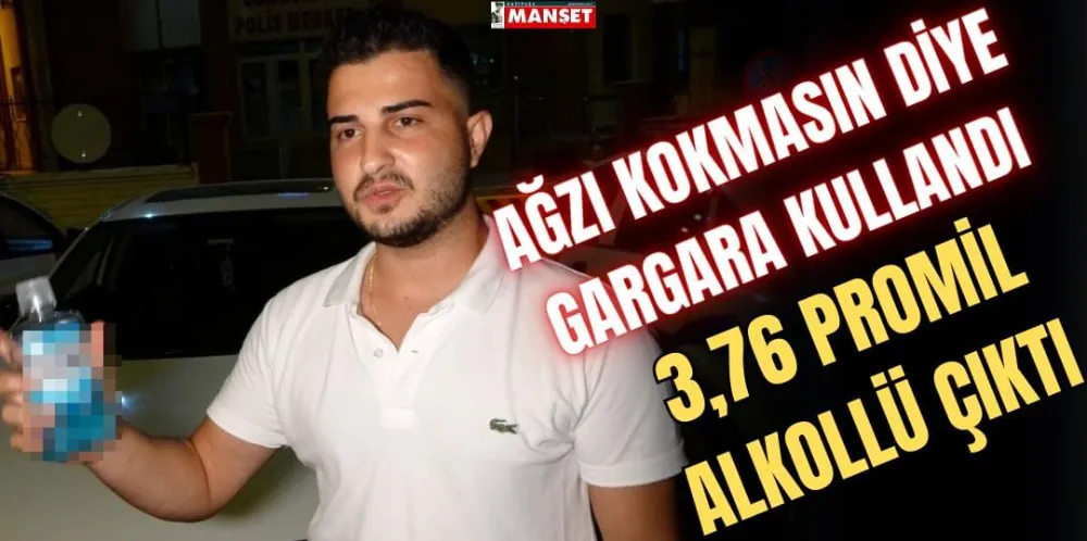 AĞZI KOKMASIN DİYE GARGARA KULLANDI 3.76 PROMİL ALKOLLÜ ÇIKTI