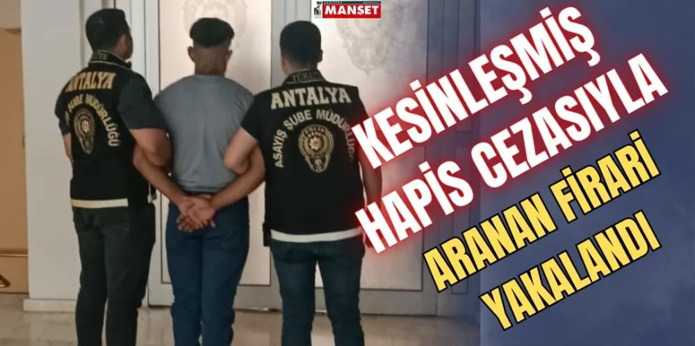 KESİNLEŞMİŞ HAPİS CEZASIYLA ARANAN FİRARİ YAKALANDI