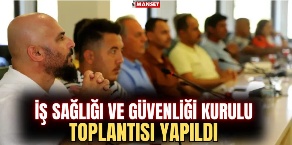 İŞ SAĞLIĞI VE GÜVENLİĞİ KURULU TOPLANTISI YAPILDI