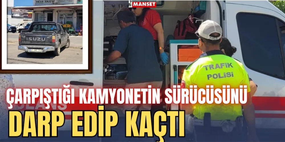 ÇARPIŞTIĞI KAMYONETİN SÜRÜCÜSÜNÜ DARP EDİP KAÇTI