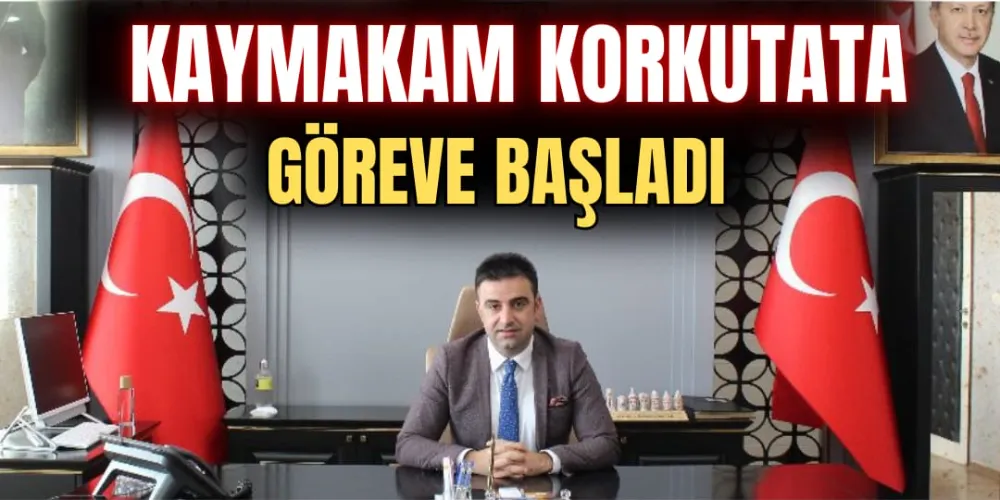 KAYMAKAM KORKUTATA, GÖREVE BAŞLADI