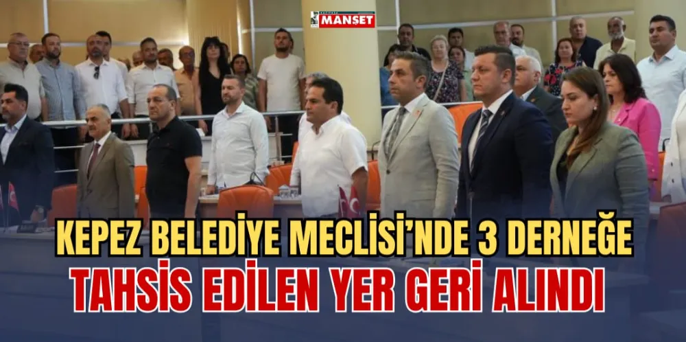 KEPEZ BELEDİYE MECLİSİ’NDE 3 DERNEĞE TAHSİS EDİLEN YER GERİ ALINDI