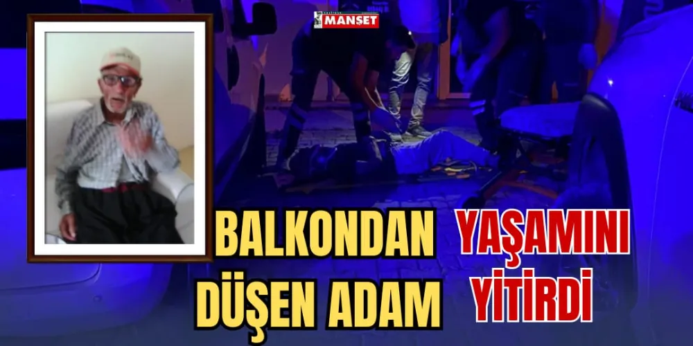 BALKONDAN DÜŞEN ADAM YAŞAMINI YİTİRDİ