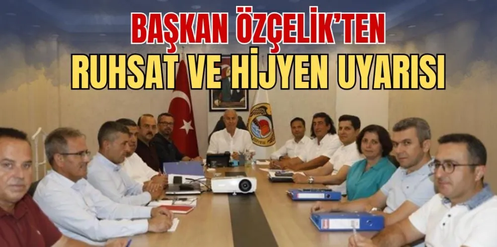 BAŞKAN ÖZÇELİK’TEN RUHSAT VE HİJYEN UYARISI