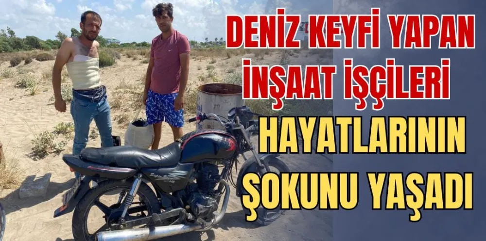 DENİZ KEYFİ YAPAN İNŞAAT İŞÇİLERİ HAYATLARININ ŞOKUNU YAŞADI 