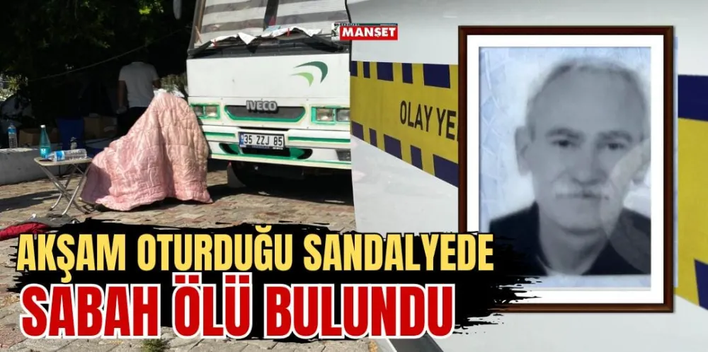 AKŞAM OTURDUĞU SANDALYEDE SABAH ÖLÜ BULUNDU