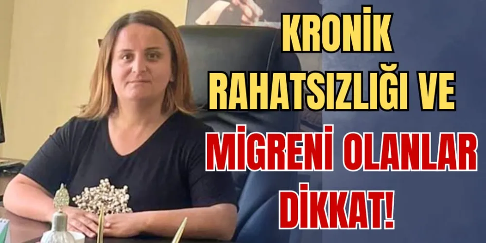 KRONİK RAHATSIZLIĞI VE MİGRENİ OLANLAR DİKKAT!