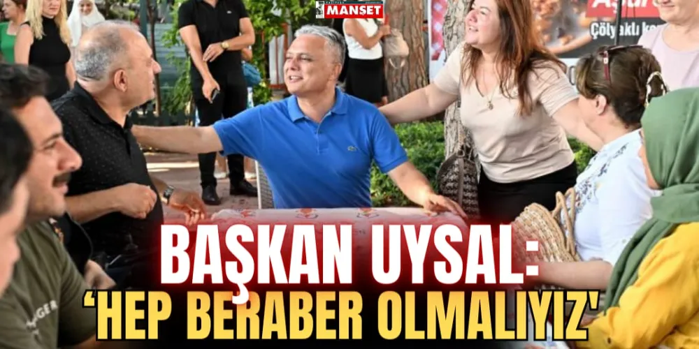 BAŞKAN UYSAL: ‘HEP BERABER OLMALIYIZ’