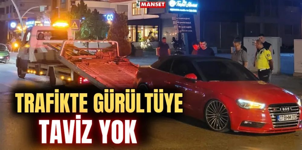 TRAFİKTE GÜRÜLTÜYE TAVİZ YOK!