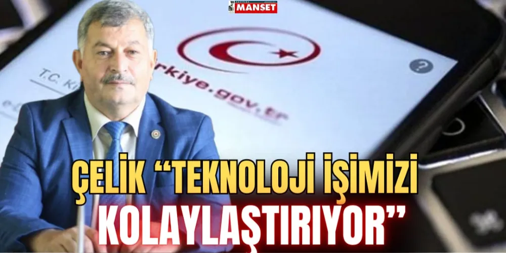 ÇELİK “TEKNOLOJİ İŞİMİZİ  KOLAYLAŞTIRIYOR”